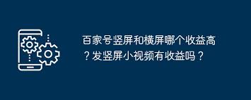 震惊!百家号竖屏与横屏收益大,究竟谁能赚更多?