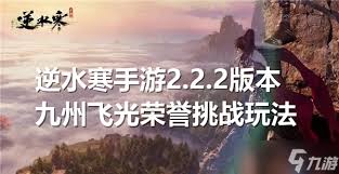 逆水寒手游 2.2.2 版本九州飞光荣誉挑战玩法大,超燃攻略助你称霸赛场!