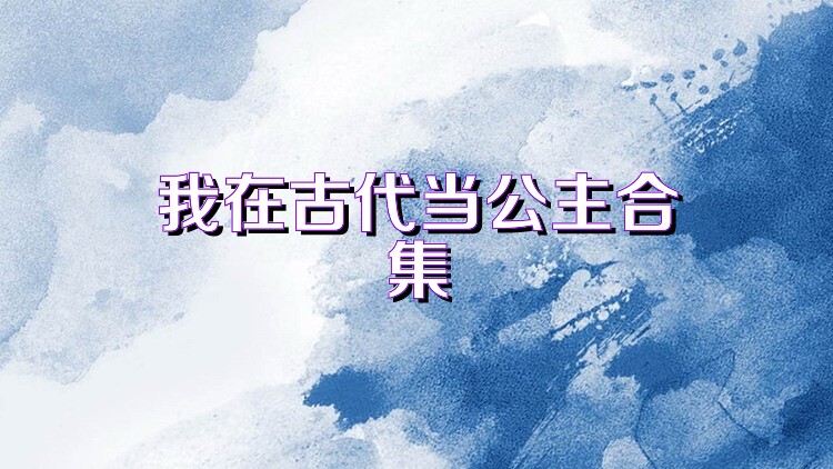 我在古代当公主合集
