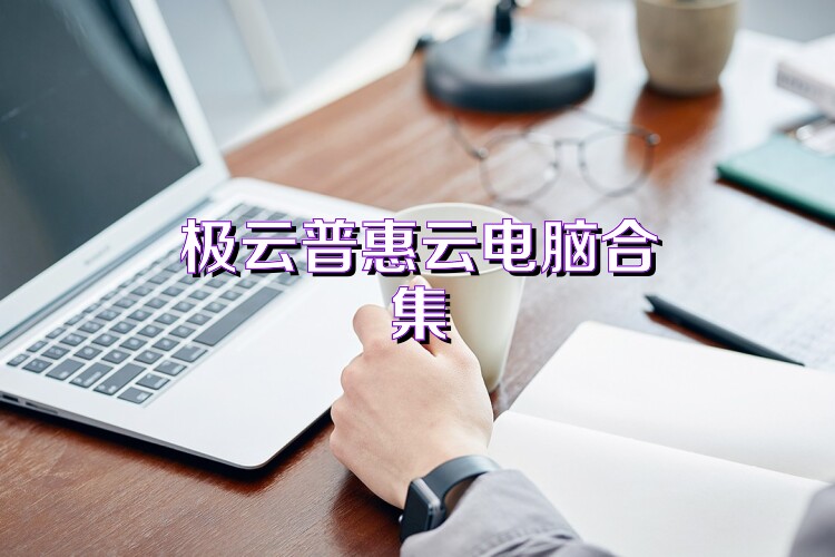 极云普惠云电脑合集